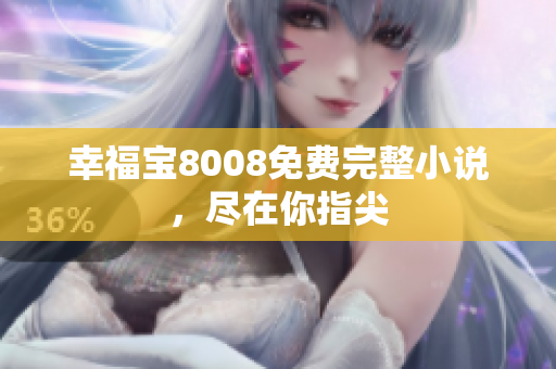 幸福宝8008免费完整小说，尽在你指尖