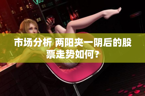 市场分析 两阳夹一阴后的股票走势如何？