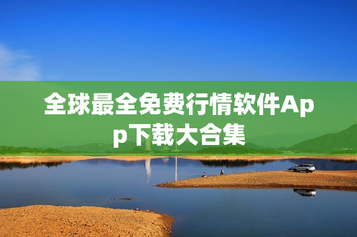 全球最全免费行情软件App下载大合集