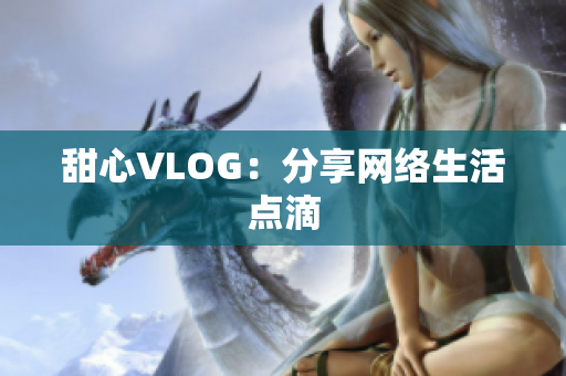 甜心VLOG：分享网络生活点滴