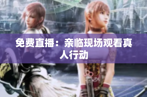 免费直播：亲临现场观看真人行动
