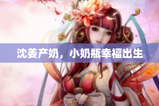 沈姜产奶，小奶瓶幸福出生