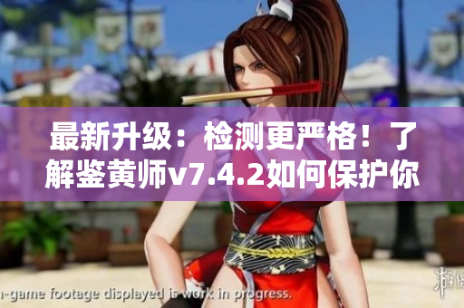 最新升级：检测更严格！了解鉴黄师v7.4.2如何保护你的网络