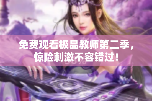 免费观看极品教师第二季，惊险刺激不容错过！