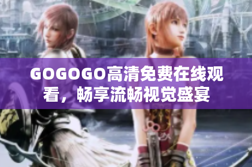 GOGOGO高清免费在线观看，畅享流畅视觉盛宴