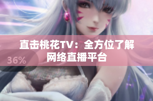 直击桃花TV：全方位了解网络直播平台