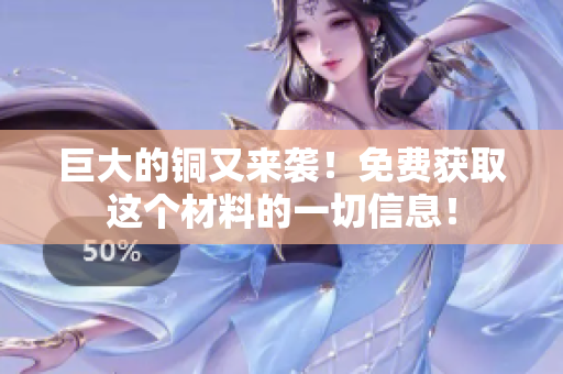 巨大的铜又来袭！免费获取这个材料的一切信息！