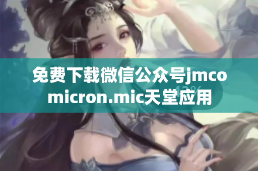 免费下载微信公众号jmcomicron.mic天堂应用