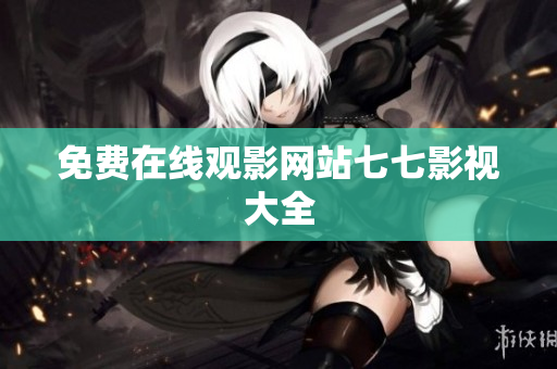 免费在线观影网站七七影视大全