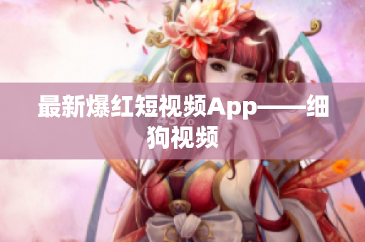 最新爆红短视频App——细狗视频