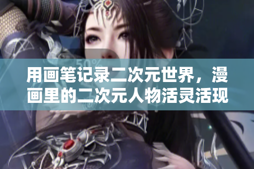 用画笔记录二次元世界，漫画里的二次元人物活灵活现