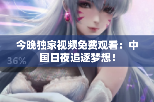 今晚独家视频免费观看：中国日夜追逐梦想！