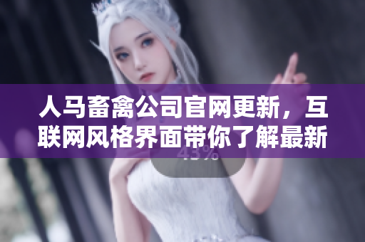 人马畜禽公司官网更新，互联网风格界面带你了解最新产品！