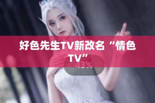好色先生TV新改名“情色TV”
