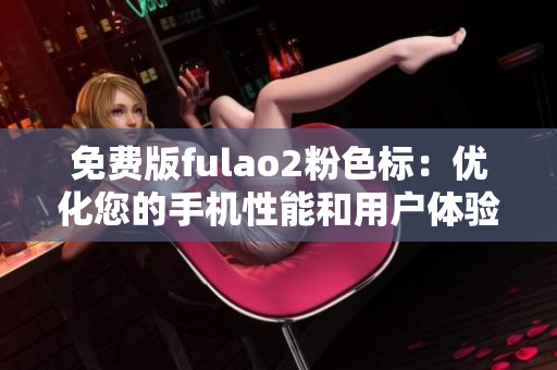 免费版fulao2粉色标：优化您的手机性能和用户体验