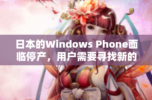 日本的Windows Phone面临停产，用户需要寻找新的选择