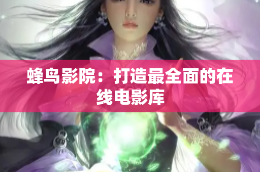 蜂鸟影院：打造最全面的在线电影库
