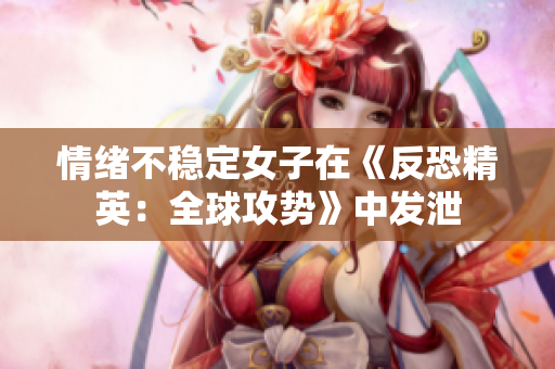 情绪不稳定女子在《反恐精英：全球攻势》中发泄