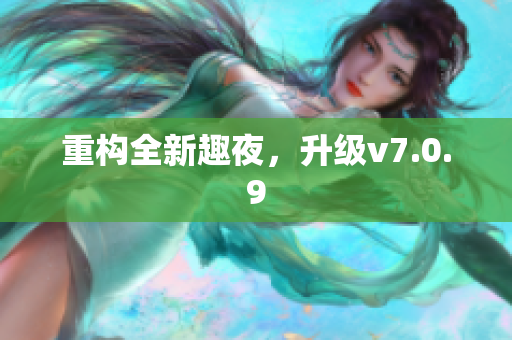 重构全新趣夜，升级v7.0.9