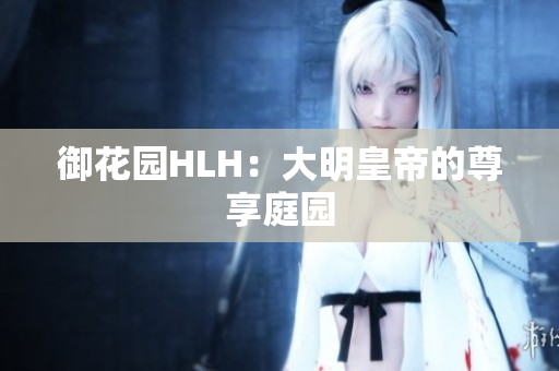 御花园HLH：大明皇帝的尊享庭园