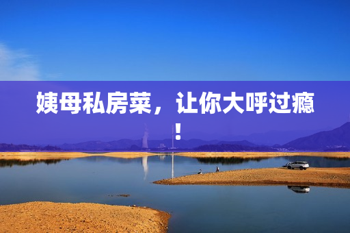 姨母私房菜，让你大呼过瘾！