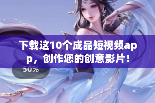 下载这10个成品短视频app，创作您的创意影片！