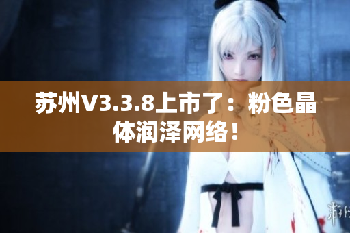 苏州V3.3.8上市了：粉色晶体润泽网络！