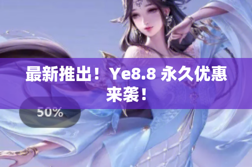 最新推出！Ye8.8 永久优惠来袭！