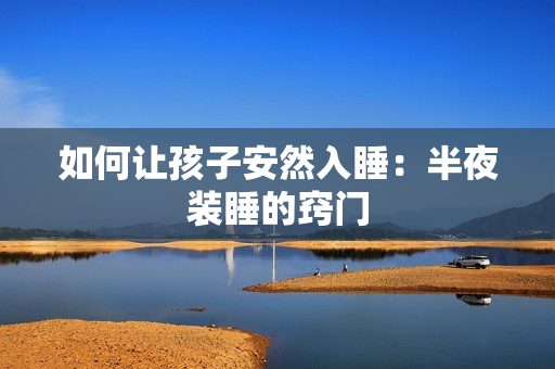 如何让孩子安然入睡：半夜装睡的窍门