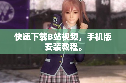 快速下载B站视频，手机版安装教程。