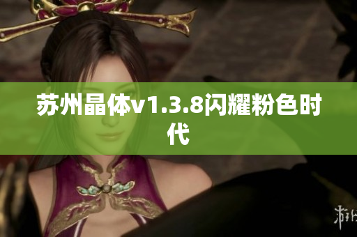 苏州晶体v1.3.8闪耀粉色时代