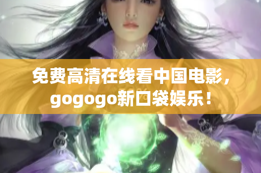 免费高清在线看中国电影，gogogo新口袋娱乐！