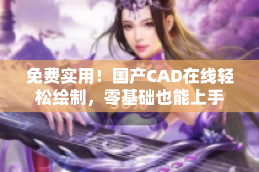免费实用！国产CAD在线轻松绘制，零基础也能上手