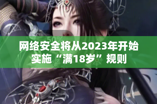 网络安全将从2023年开始实施“满18岁”规则