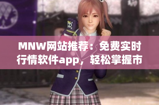 MNW网站推荐：免费实时行情软件app，轻松掌握市场动态