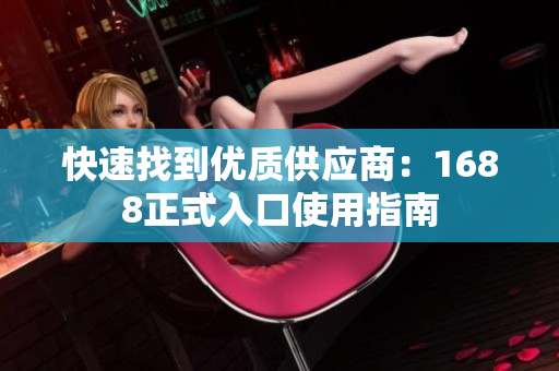 快速找到优质供应商：1688正式入口使用指南