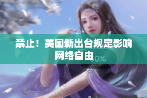 禁止！美国新出台规定影响网络自由