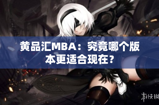 黄品汇MBA：究竟哪个版本更适合现在？