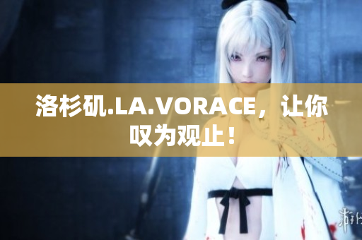 洛杉矶.LA.VORACE，让你叹为观止！