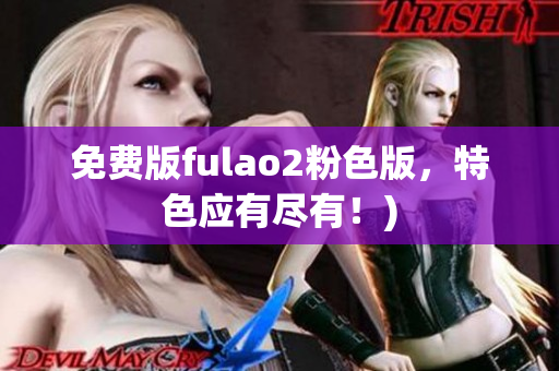 免费版fulao2粉色版，特色应有尽有！)