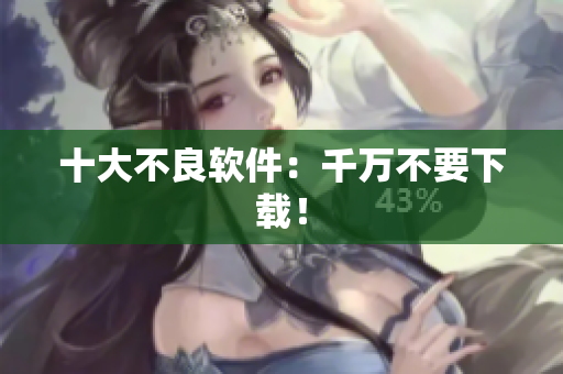 十大不良软件：千万不要下载！