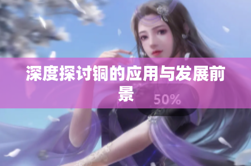 深度探讨铜的应用与发展前景