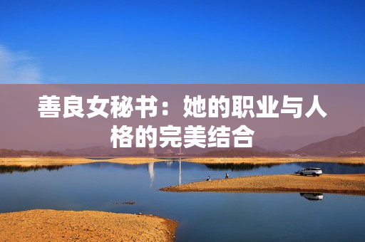 善良女秘书：她的职业与人格的完美结合