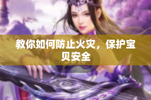 教你如何防止火灾，保护宝贝安全