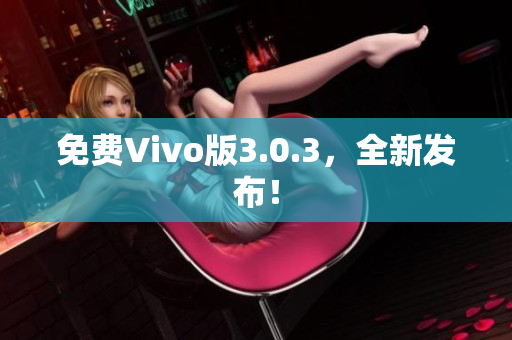 免费Vivo版3.0.3，全新发布！