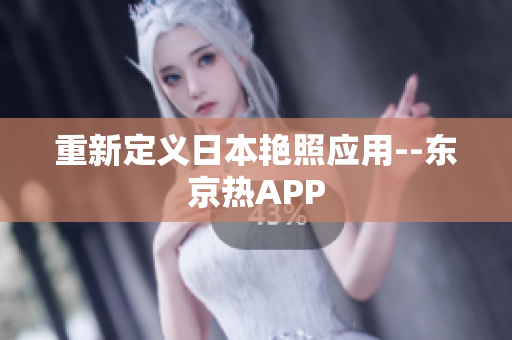 重新定义日本艳照应用--东京热APP