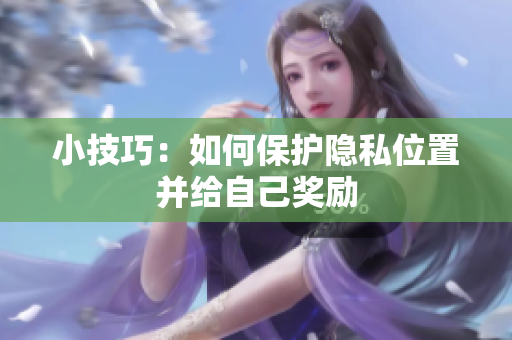 小技巧：如何保护隐私位置并给自己奖励