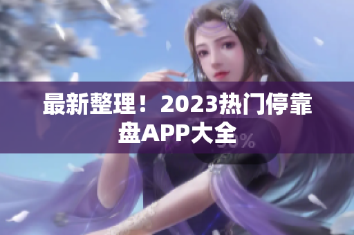 最新整理！2023热门停靠盘APP大全