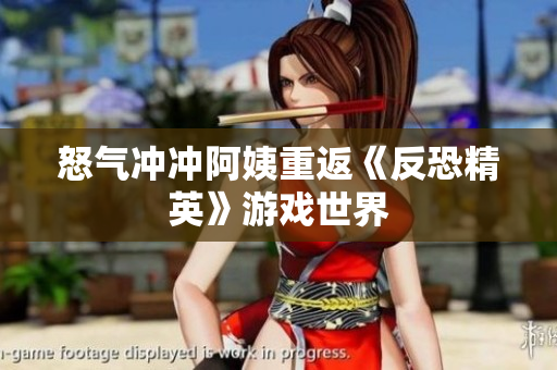 怒气冲冲阿姨重返《反恐精英》游戏世界