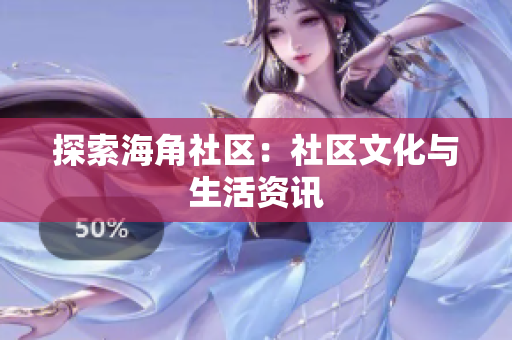 探索海角社区：社区文化与生活资讯